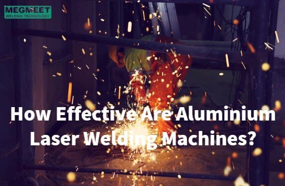 How Effective Are Aluminium Laser Welding Machines.jpg